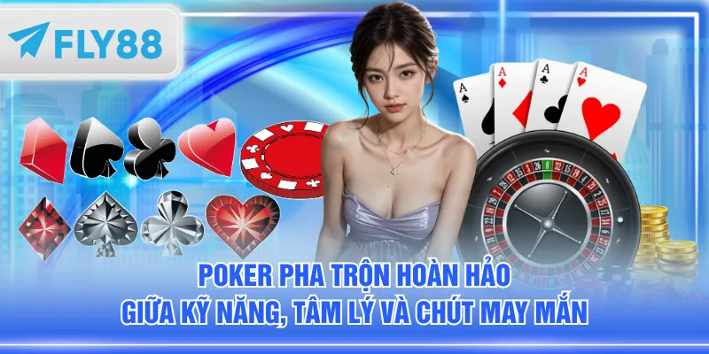 Poker pha trộn hoàn hảo giữa kỹ năng, tâm lý và chút may mắn